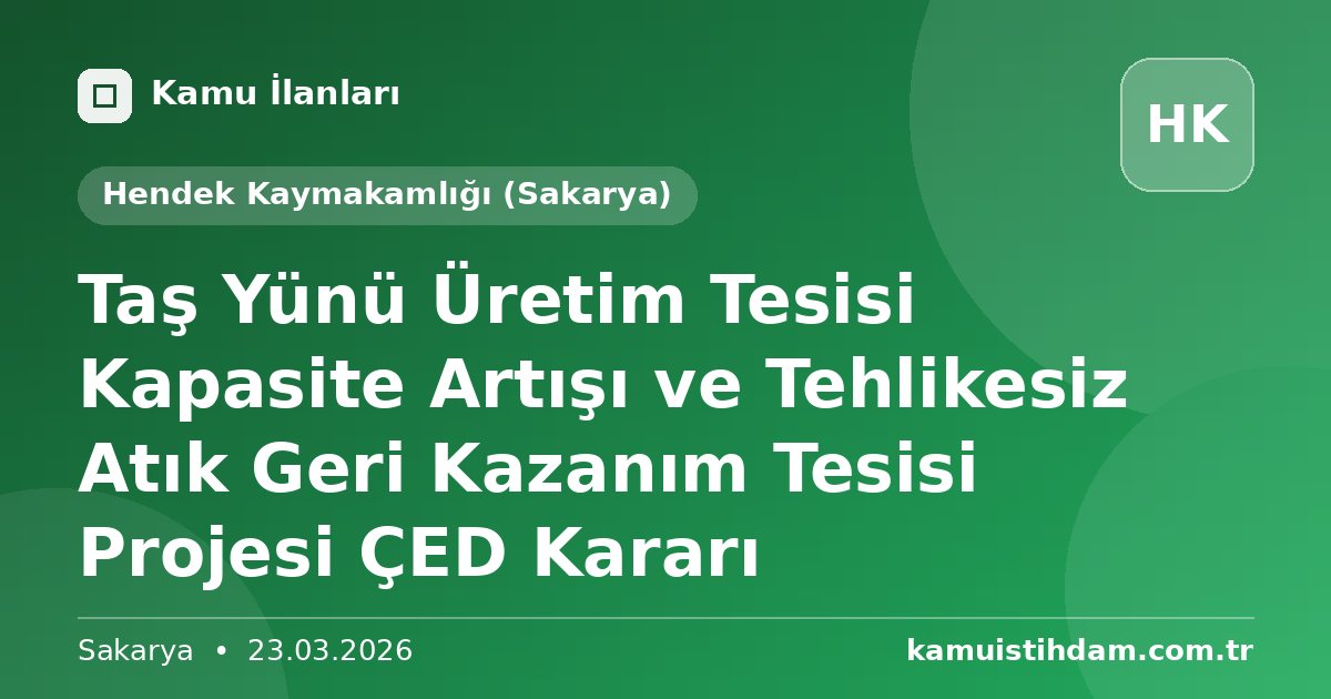 Taş Yünü Üretim Tesisi Kapasite Artışı ve Tehlikesiz Atık Geri Kazanım Tesisi Projesi ÇED Kararı - Hendek Kaymakamlığı (Sakarya)