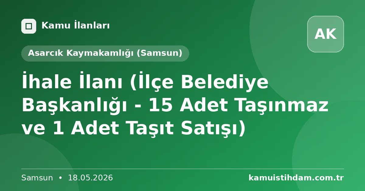 İhale İlanı (İlçe Belediye Başkanlığı - 15 Adet Taşınmaz ve 1 Adet Taşıt Satışı) - Asarcık Kaymakamlığı (Samsun)