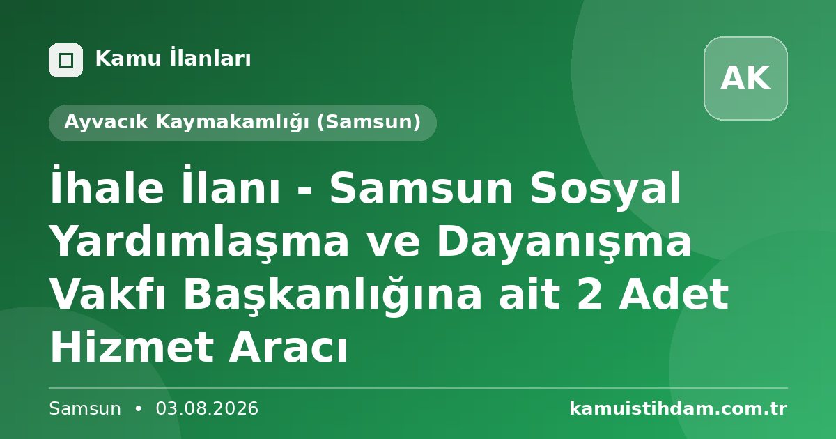 İhale İlanı - Samsun Sosyal Yardımlaşma ve Dayanışma Vakfı Başkanlığına ait 2 Adet Hizmet Aracı - Ayvacık Kaymakamlığı (Samsun)