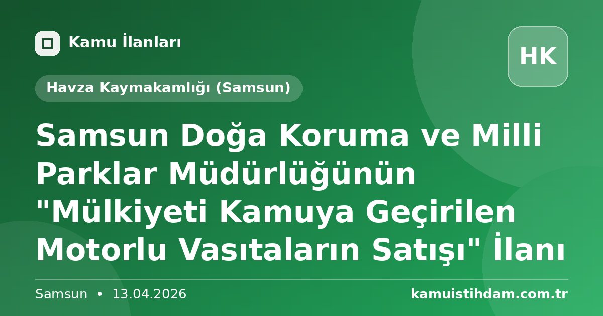Samsun Doğa Koruma ve Milli Parklar Müdürlüğünün "Mülkiyeti Kamuya Geçirilen Motorlu Vasıtaların Satışı" İlanı - Havza Kaymakamlığı (Samsun)