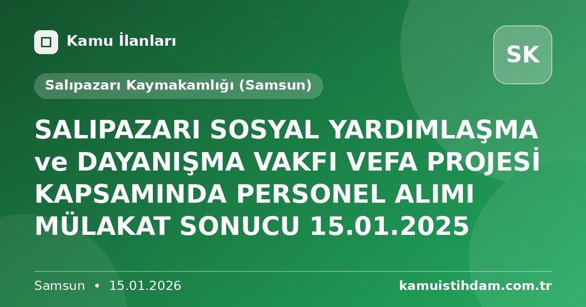 SALIPAZARI SOSYAL YARDIMLAŞMA ve DAYANIŞMA VAKFI VEFA PROJESİ KAPSAMINDA PERSONEL ALIMI MÜLAKAT SONUCU 15.01.2025 - Salıpazarı Kaymakamlığı (Samsun)