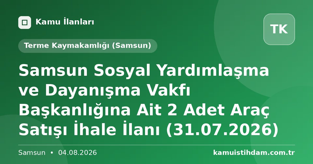 Samsun Sosyal Yardımlaşma ve Dayanışma Vakfı Başkanlığına Ait 2 Adet Araç Satışı İhale İlanı (31.07.2026) - Terme Kaymakamlığı (Samsun)