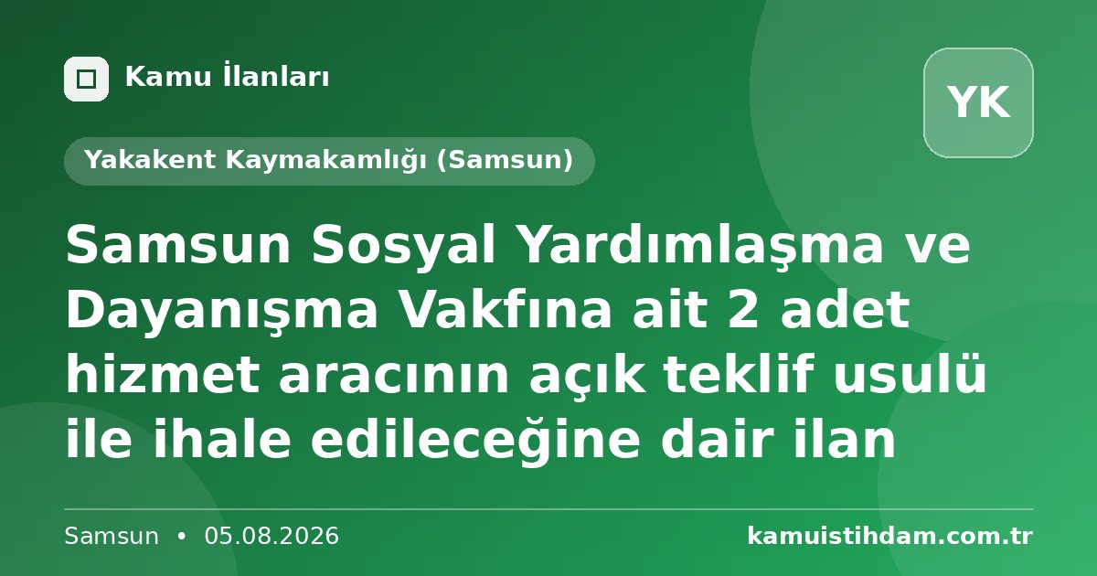Samsun Sosyal Yardımlaşma ve Dayanışma Vakfına ait 2 adet hizmet aracının açık teklif usulü ile ihale edileceğine dair ilan - Yakakent Kaymakamlığı (Samsun)