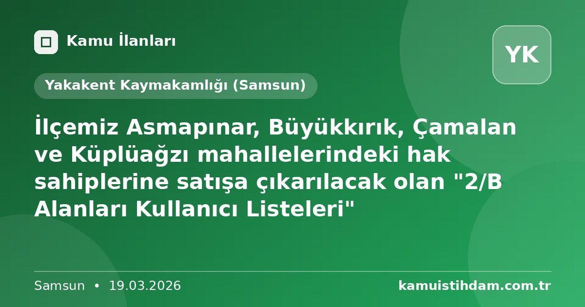 İlçemiz Asmapınar, Büyükkırık, Çamalan ve Küplüağzı mahallelerindeki hak sahiplerine satışa çıkarılacak olan "2/B Alanları Kullanıcı Listeleri" - Yakakent Kaymakamlığı (Samsun)