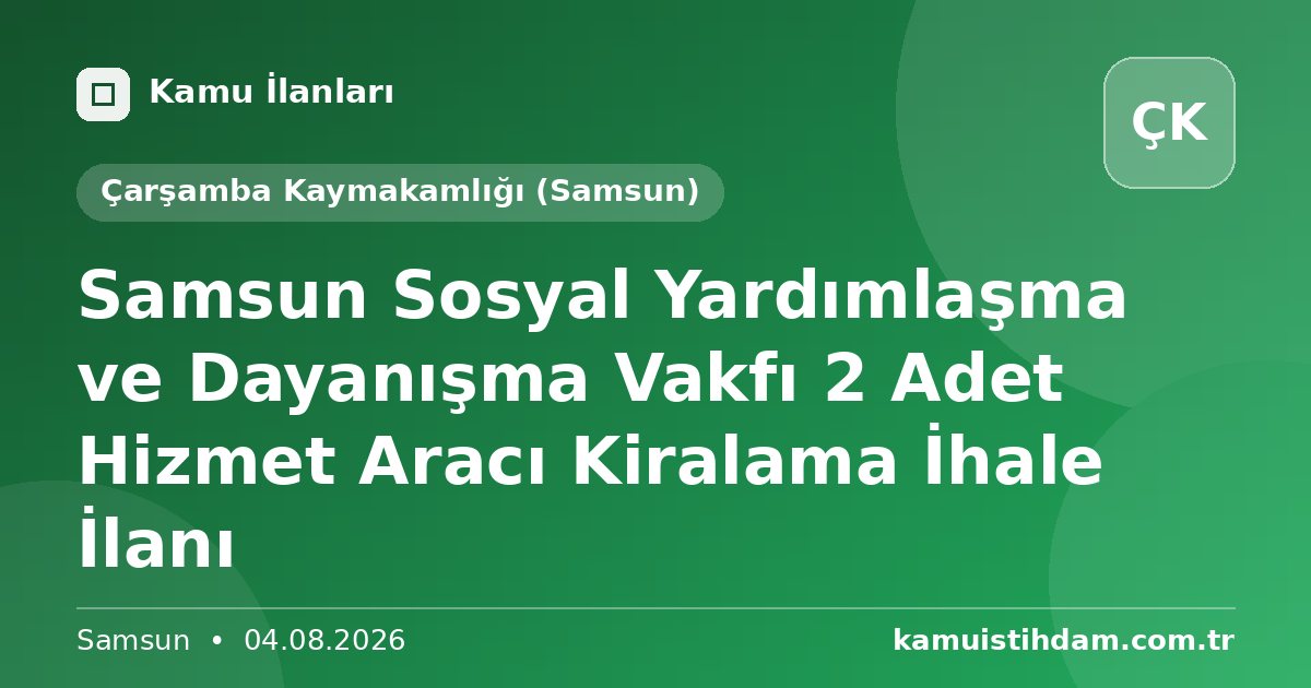 Samsun Sosyal Yardımlaşma ve Dayanışma Vakfı 2 Adet Hizmet Aracı Kiralama İhale İlanı - Çarşamba Kaymakamlığı (Samsun)