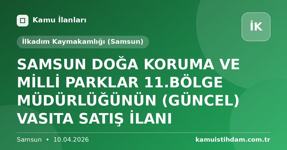 SAMSUN DOĞA KORUMA VE MİLLİ PARKLAR 11.BÖLGE MÜDÜRLÜĞÜNÜN (GÜNCEL) VASITA SATIŞ İLANI - İlkadım Kaymakamlığı (Samsun)