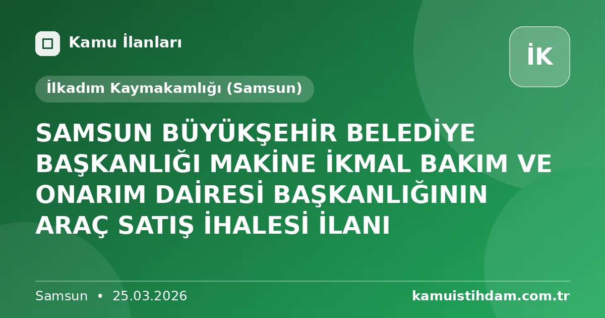 SAMSUN BÜYÜKŞEHİR BELEDİYE BAŞKANLIĞI MAKİNE İKMAL BAKIM VE ONARIM DAİRESİ BAŞKANLIĞININ ARAÇ SATIŞ İHALESİ İLANI - İlkadım Kaymakamlığı (Samsun)