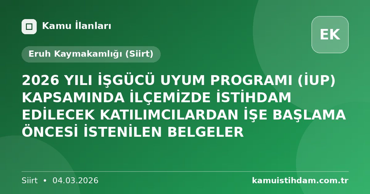 2026 YILI İŞGÜCÜ UYUM PROGRAMI (İUP) KAPSAMINDA İLÇEMİZDE İSTİHDAM EDİLECEK KATILIMCILARDAN İŞE BAŞLAMA ÖNCESİ İSTENİLEN BELGELER - Eruh Kaymakamlığı (Siirt)