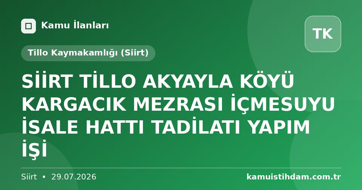 SİİRT TİLLO AKYAYLA KÖYÜ KARGACIK MEZRASI İÇMESUYU İSALE HATTI TADİLATI YAPIM İŞİ - Tillo Kaymakamlığı (Siirt)