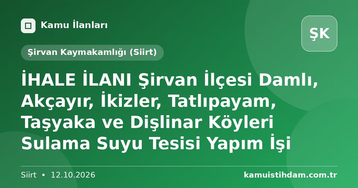 İHALE İLANI  Şirvan İlçesi Damlı, Akçayır, İkizler, Tatlıpayam, Taşyaka ve Dişlinar Köyleri Sulama Suyu Tesisi Yapım İşi - Şirvan Kaymakamlığı (Siirt)