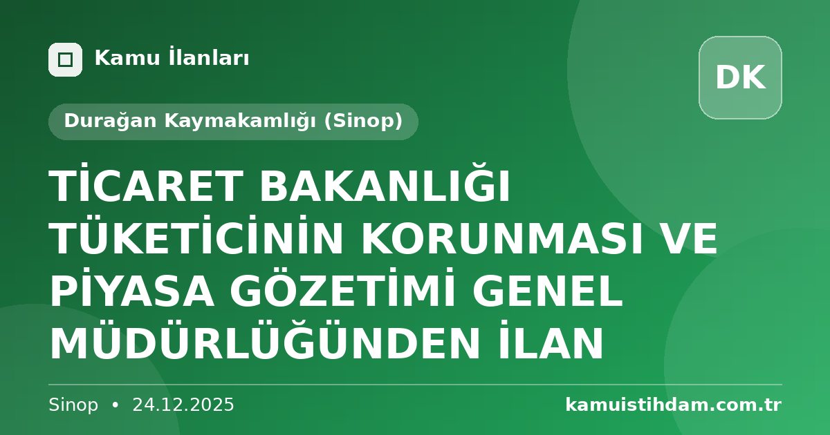 TİCARET BAKANLIĞI TÜKETİCİNİN KORUNMASI VE PİYASA GÖZETİMİ GENEL MÜDÜRLÜĞÜNDEN İLAN - Durağan Kaymakamlığı (Sinop)