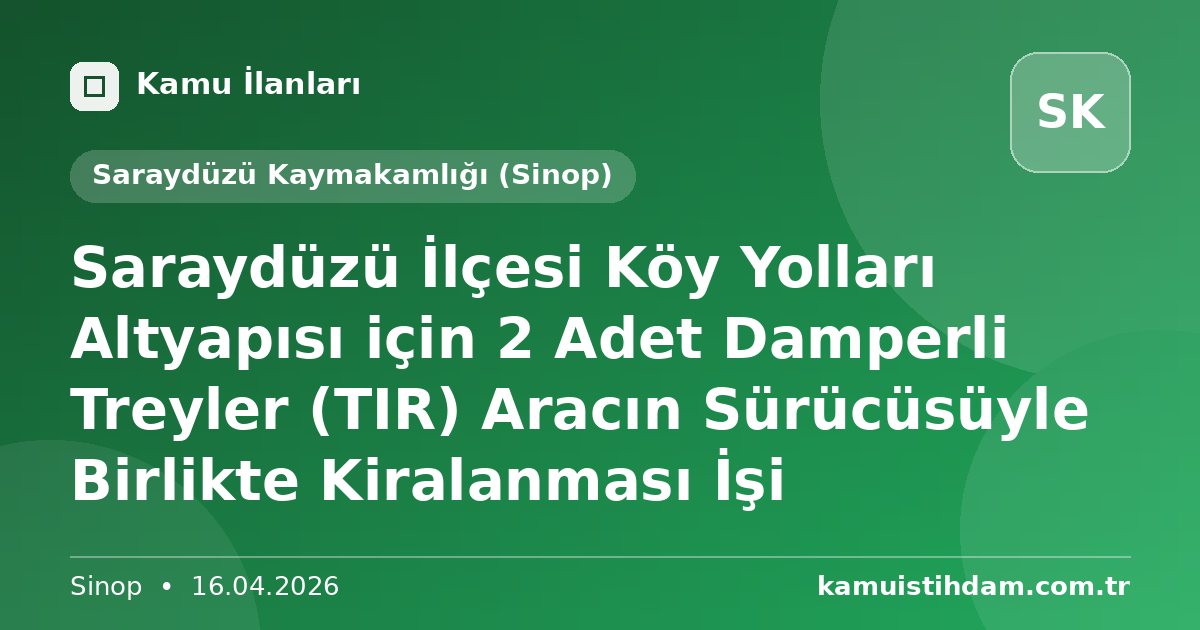Saraydüzü İlçesi Köy Yolları Altyapısı için 2 Adet Damperli Treyler (TIR) Aracın Sürücüsüyle Birlikte Kiralanması İşi - Saraydüzü Kaymakamlığı (Sinop)