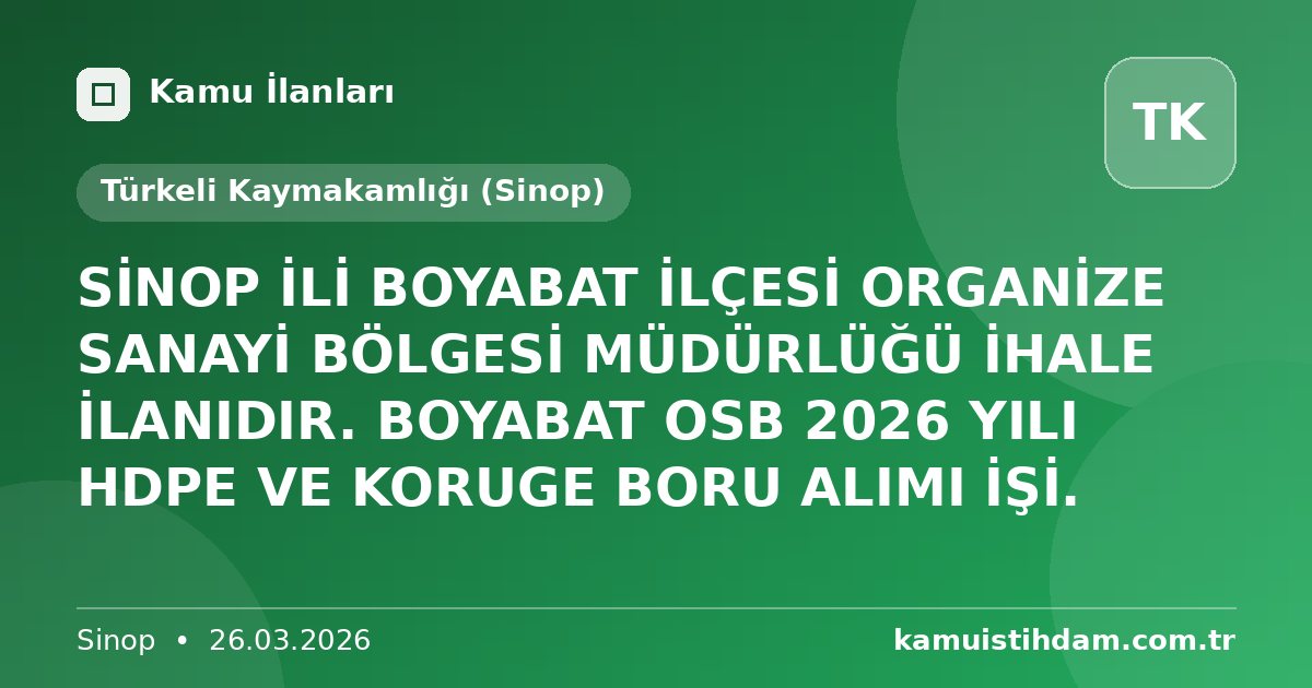 SİNOP İLİ BOYABAT İLÇESİ ORGANİZE SANAYİ BÖLGESİ MÜDÜRLÜĞÜ İHALE İLANIDIR. BOYABAT OSB 2026 YILI HDPE VE KORUGE BORU ALIMI İŞİ. - Türkeli Kaymakamlığı (Sinop)