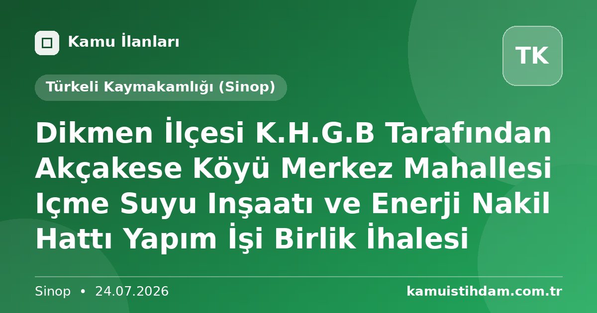 Dikmen İlçesi K.H.G.B Tarafından Akçakese Köyü Merkez Mahallesi Içme Suyu Inşaatı ve Enerji Nakil Hattı Yapım İşi Birlik İhalesi - Türkeli Kaymakamlığı (Sinop)