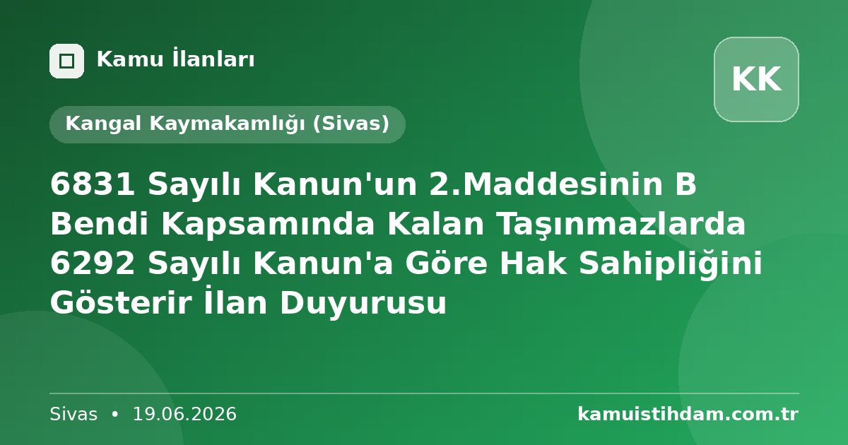 6831 Sayılı Kanun'un 2.Maddesinin B Bendi Kapsamında Kalan Taşınmazlarda  6292 Sayılı Kanun'a Göre Hak Sahipliğini Gösterir İlan Duyurusu - Kangal Kaymakamlığı (Sivas)