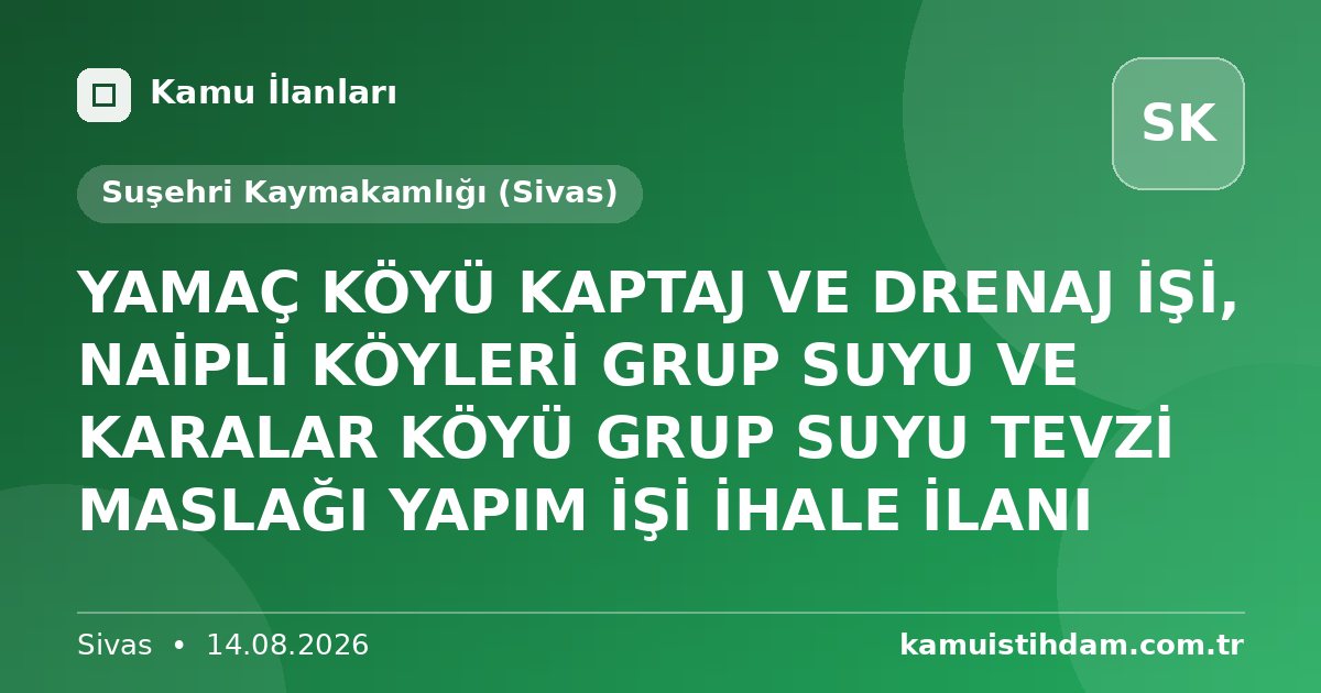 YAMAÇ KÖYÜ KAPTAJ VE DRENAJ İŞİ, NAİPLİ KÖYLERİ GRUP SUYU VE KARALAR KÖYÜ GRUP SUYU TEVZİ MASLAĞI YAPIM İŞİ İHALE İLANI - Suşehri Kaymakamlığı (Sivas)