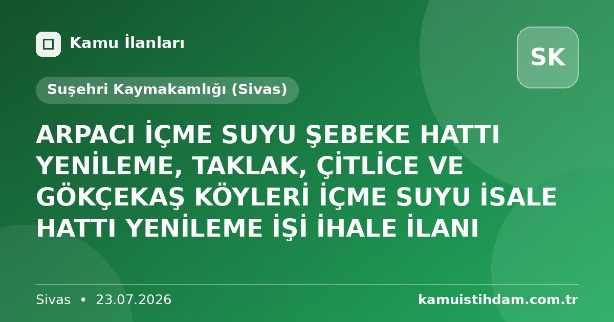 ARPACI İÇME SUYU ŞEBEKE HATTI YENİLEME, TAKLAK, ÇİTLİCE VE GÖKÇEKAŞ KÖYLERİ İÇME SUYU İSALE HATTI YENİLEME İŞİ İHALE İLANI - Suşehri Kaymakamlığı (Sivas)