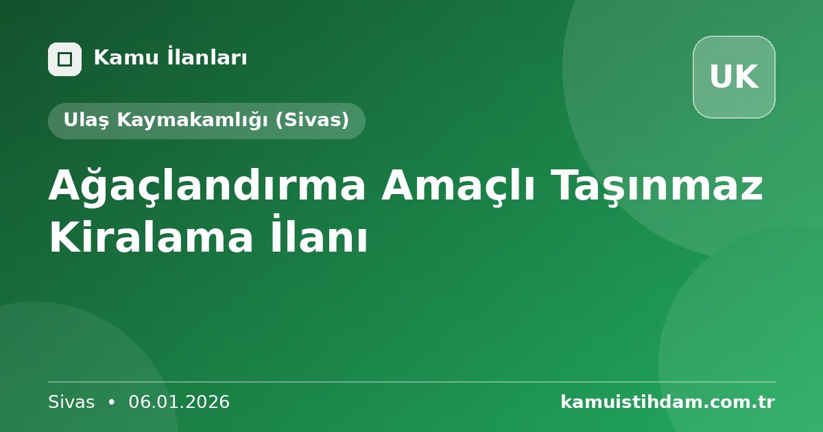 Ağaçlandırma Amaçlı Taşınmaz Kiralama İlanı - Ulaş Kaymakamlığı (Sivas)