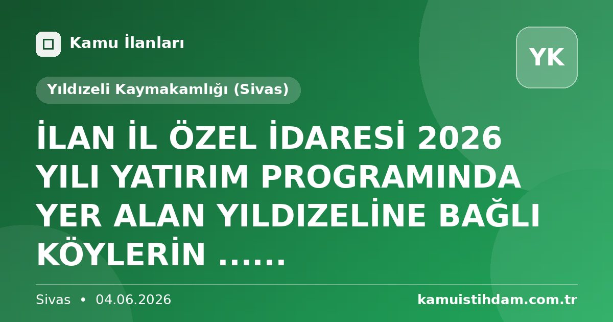 İLAN İL ÖZEL İDARESİ 2026 YILI YATIRIM PROGRAMINDA YER ALAN YILDIZELİNE BAĞLI KÖYLERİN ...... - Yıldızeli Kaymakamlığı (Sivas)