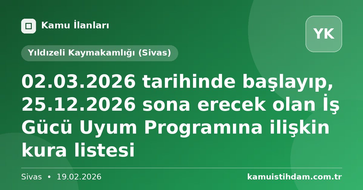 02.03.2026 tarihinde başlayıp, 25.12.2026 sona erecek olan  İş Gücü Uyum Programına ilişkin kura listesi - Yıldızeli Kaymakamlığı (Sivas)