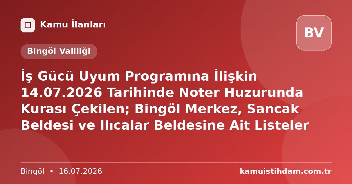 İş Gücü Uyum Programına İlişkin 14.07.2026 Tarihinde Noter Huzurunda Kurası Çekilen; Bingöl Merkez, Sancak Beldesi ve Ilıcalar Beldesine Ait Listeler - Bingöl Valiliği