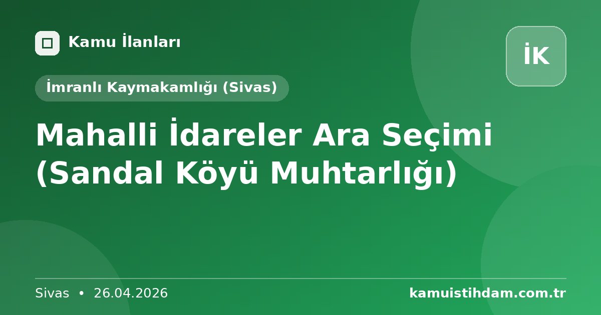 Mahalli İdareler Ara Seçimi (Sandal Köyü Muhtarlığı) - İmranlı Kaymakamlığı (Sivas)