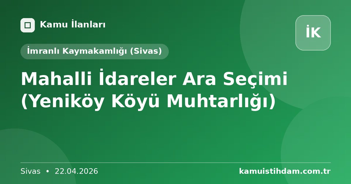 Mahalli İdareler Ara Seçimi (Yeniköy Köyü Muhtarlığı) - İmranlı Kaymakamlığı (Sivas)