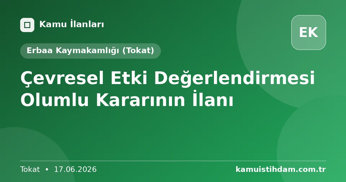 Çevresel Etki Değerlendirmesi Olumlu Kararının İlanı - Erbaa Kaymakamlığı (Tokat)