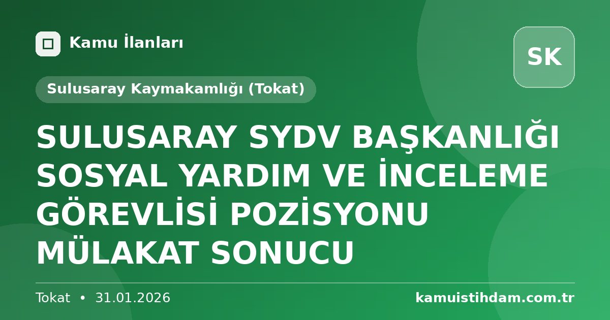 SULUSARAY SYDV BAŞKANLIĞI SOSYAL YARDIM VE İNCELEME GÖREVLİSİ POZİSYONU MÜLAKAT SONUCU - Sulusaray Kaymakamlığı (Tokat)