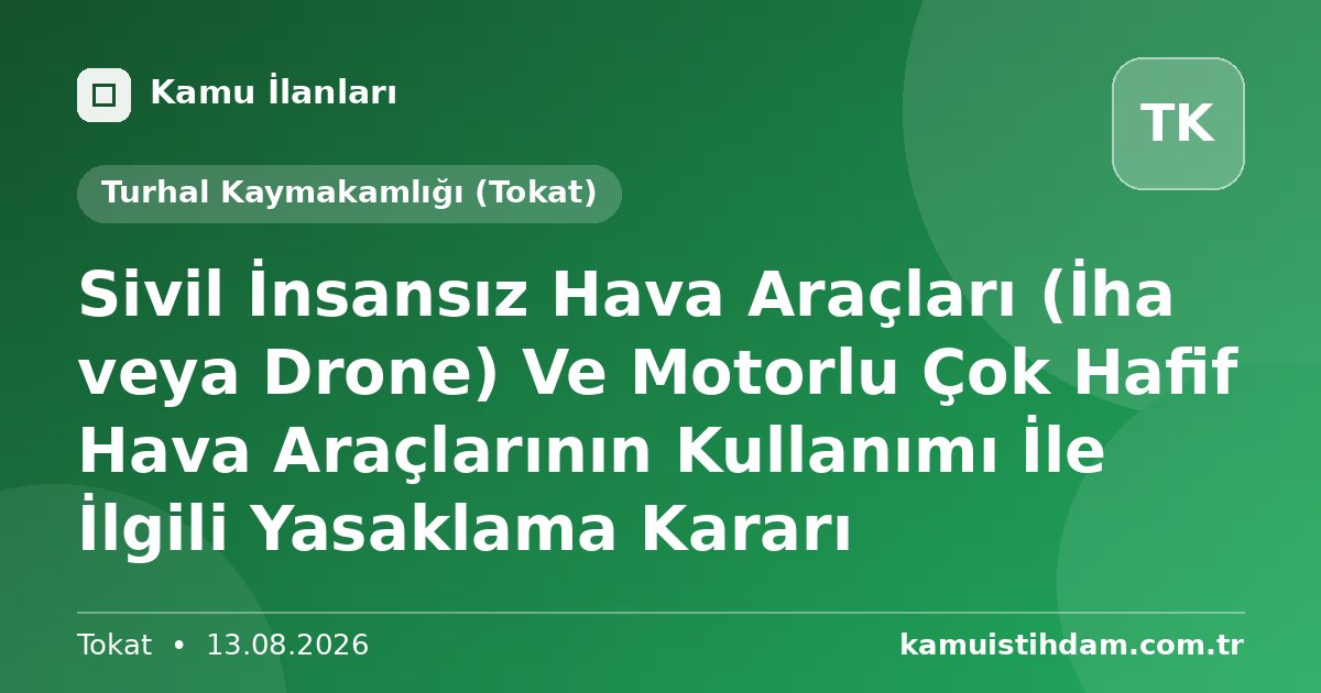 Sivil İnsansız Hava Araçları (İha veya Drone) Ve Motorlu Çok Hafif Hava Araçlarının Kullanımı İle İlgili Yasaklama Kararı - Turhal Kaymakamlığı (Tokat)