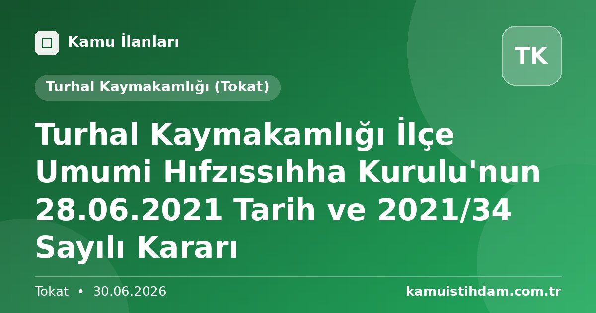 Turhal Kaymakamlığı İlçe Umumi Hıfzıssıhha Kurulu'nun 28.06.2021 Tarih ve 2021/34 Sayılı Kararı - Turhal Kaymakamlığı (Tokat)