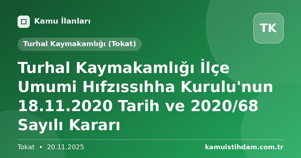 Turhal Kaymakamlığı İlçe Umumi Hıfzıssıhha Kurulu'nun 18.11.2020 Tarih ve 2020/68 Sayılı Kararı - Turhal Kaymakamlığı (Tokat)