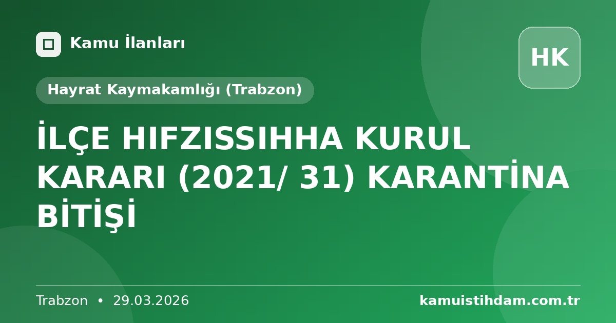 İLÇE HIFZISSIHHA KURUL KARARI (2021/ 31) KARANTİNA BİTİŞİ - Hayrat Kaymakamlığı (Trabzon)