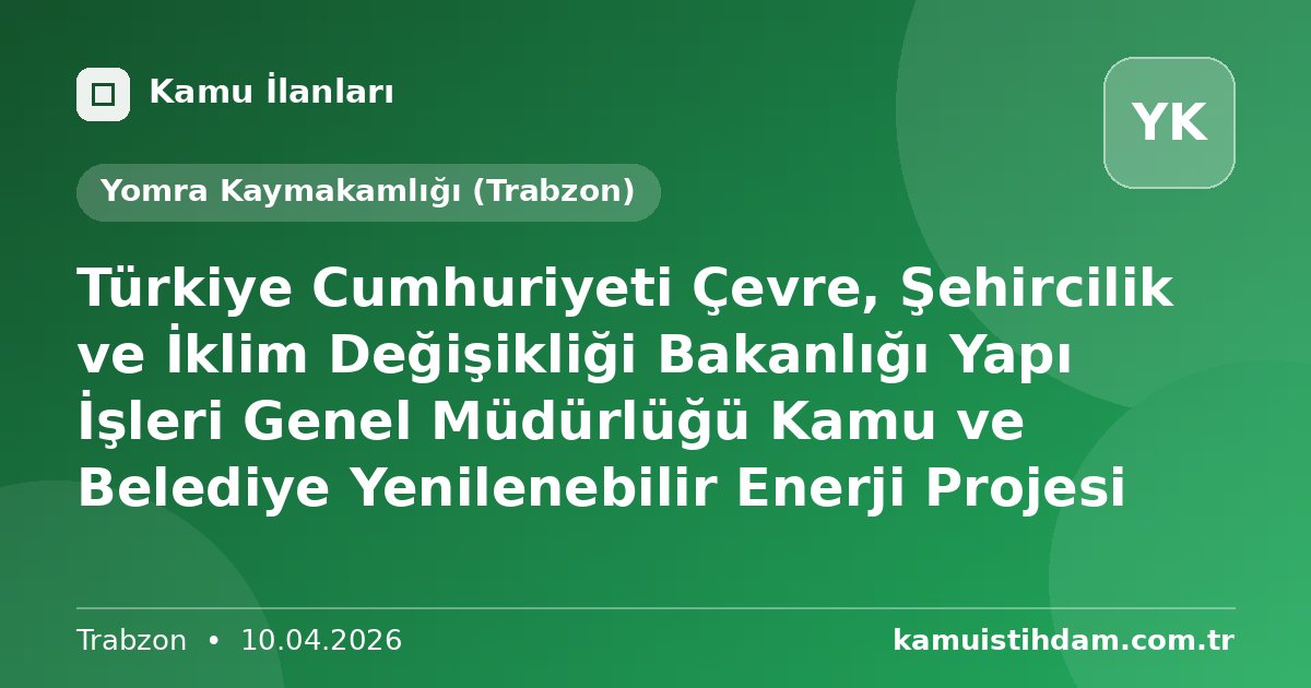 Türkiye Cumhuriyeti Çevre, Şehircilik ve İklim Değişikliği Bakanlığı Yapı İşleri Genel Müdürlüğü Kamu ve Belediye Yenilenebilir Enerji Projesi - Yomra Kaymakamlığı (Trabzon)
