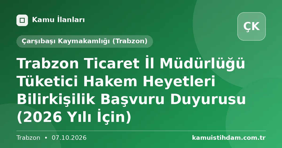 Trabzon Ticaret İl Müdürlüğü Tüketici Hakem Heyetleri Bilirkişilik Başvuru Duyurusu (2026 Yılı İçin) - Çarşıbaşı Kaymakamlığı (Trabzon)
