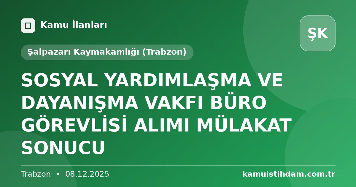 SOSYAL YARDIMLAŞMA VE DAYANIŞMA VAKFI BÜRO GÖREVLİSİ ALIMI MÜLAKAT SONUCU - Şalpazarı Kaymakamlığı (Trabzon)