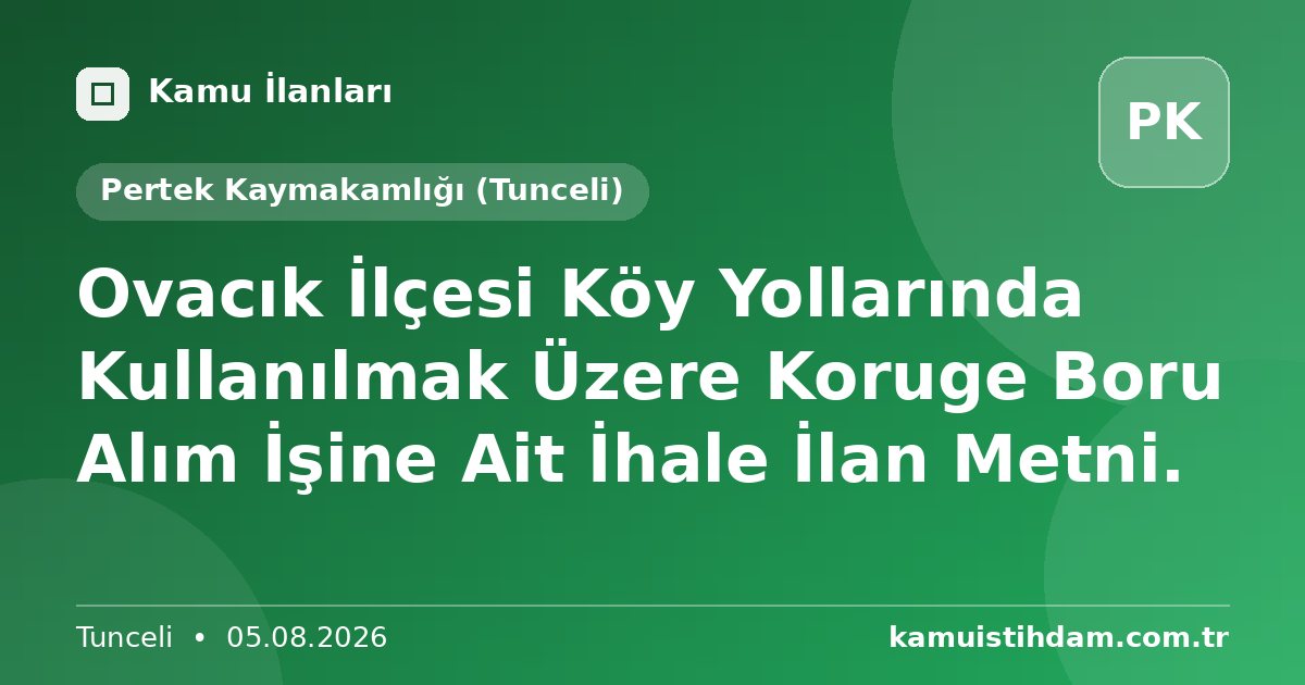 Ovacık İlçesi Köy Yollarında Kullanılmak Üzere Koruge Boru Alım İşine Ait İhale İlan Metni. - Pertek Kaymakamlığı (Tunceli)