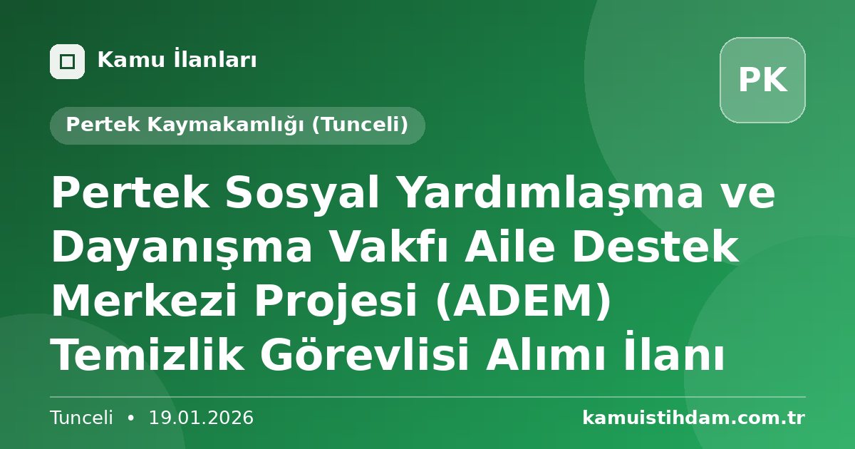 Pertek Sosyal Yardımlaşma ve Dayanışma Vakfı Aile Destek Merkezi Projesi (ADEM) Temizlik Görevlisi Alımı İlanı - Pertek Kaymakamlığı (Tunceli)