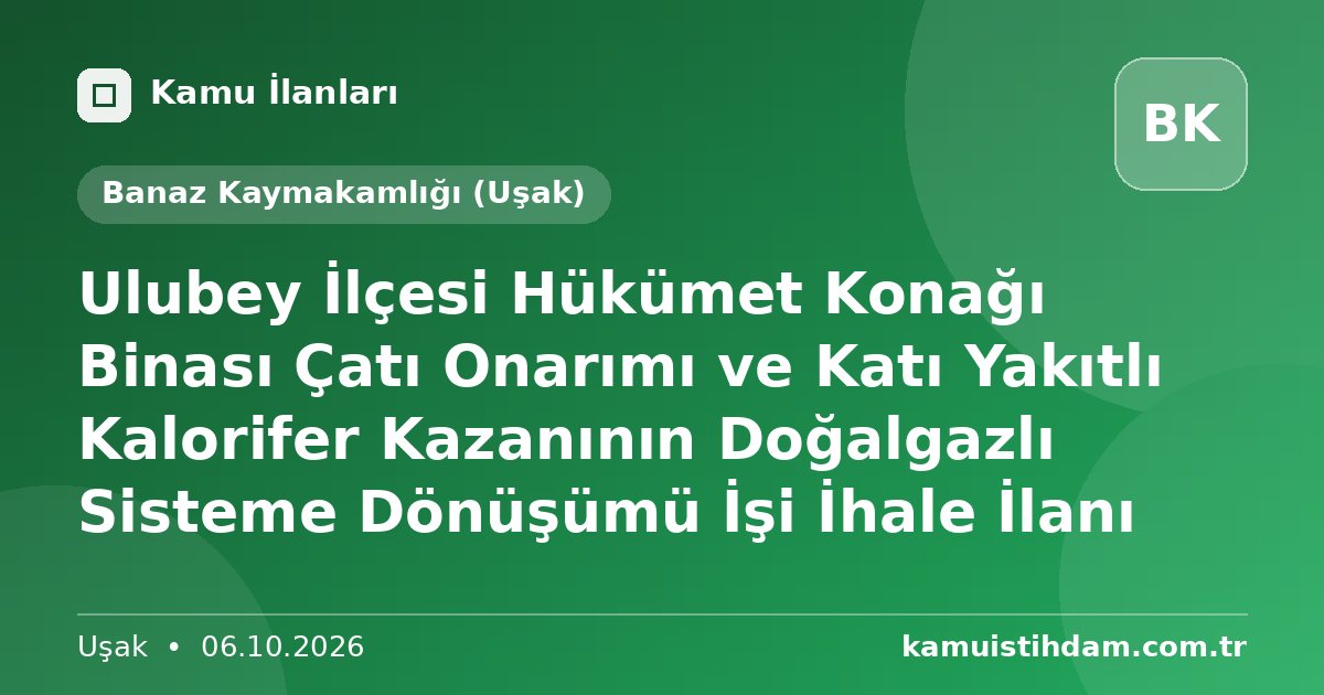 Ulubey  İlçesi Hükümet Konağı Binası Çatı Onarımı ve Katı Yakıtlı Kalorifer Kazanının Doğalgazlı Sisteme Dönüşümü İşi İhale İlanı - Banaz Kaymakamlığı (Uşak)