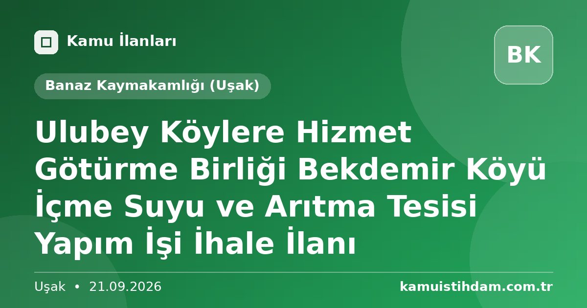 Ulubey Köylere Hizmet Götürme Birliği Bekdemir Köyü İçme Suyu ve Arıtma Tesisi Yapım İşi İhale İlanı - Banaz Kaymakamlığı (Uşak)