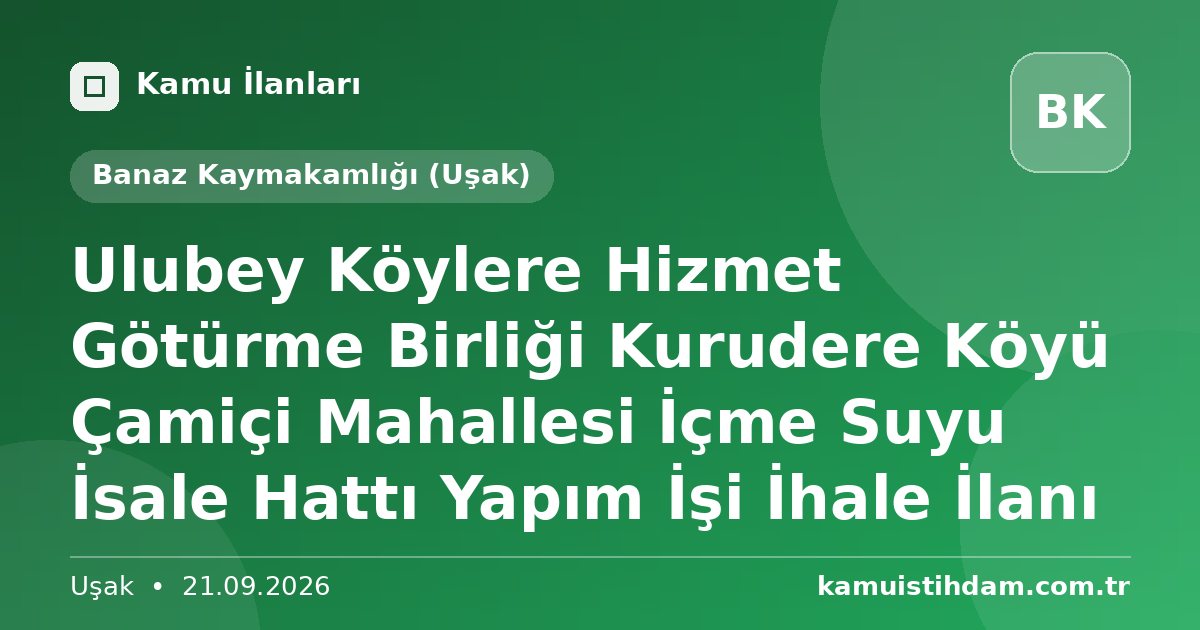 Ulubey Köylere Hizmet Götürme Birliği Kurudere Köyü Çamiçi Mahallesi İçme Suyu İsale Hattı Yapım İşi İhale İlanı - Banaz Kaymakamlığı (Uşak)
