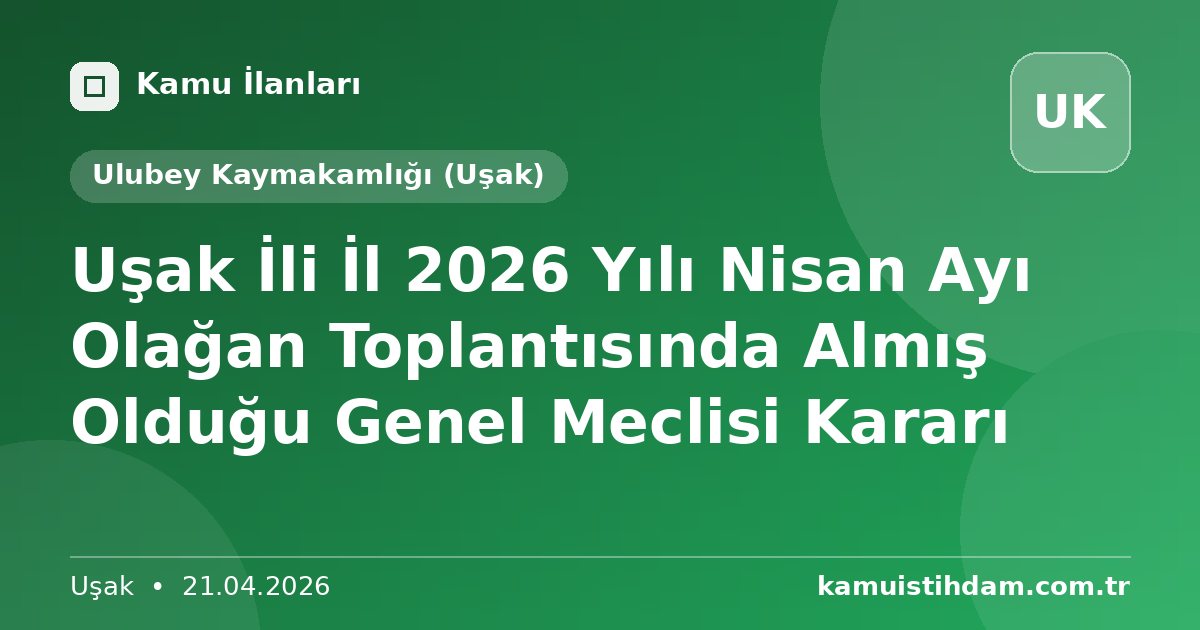 Uşak İli İl  2026 Yılı Nisan Ayı Olağan Toplantısında Almış Olduğu Genel Meclisi Kararı - Ulubey Kaymakamlığı (Uşak)
