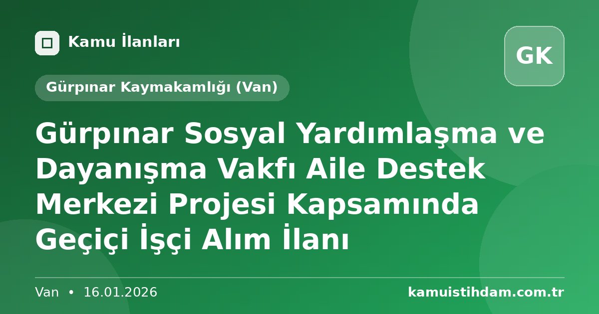 Gürpınar Sosyal Yardımlaşma ve Dayanışma Vakfı Aile Destek Merkezi Projesi Kapsamında Geçiçi İşçi Alım İlanı - Gürpınar Kaymakamlığı (Van)