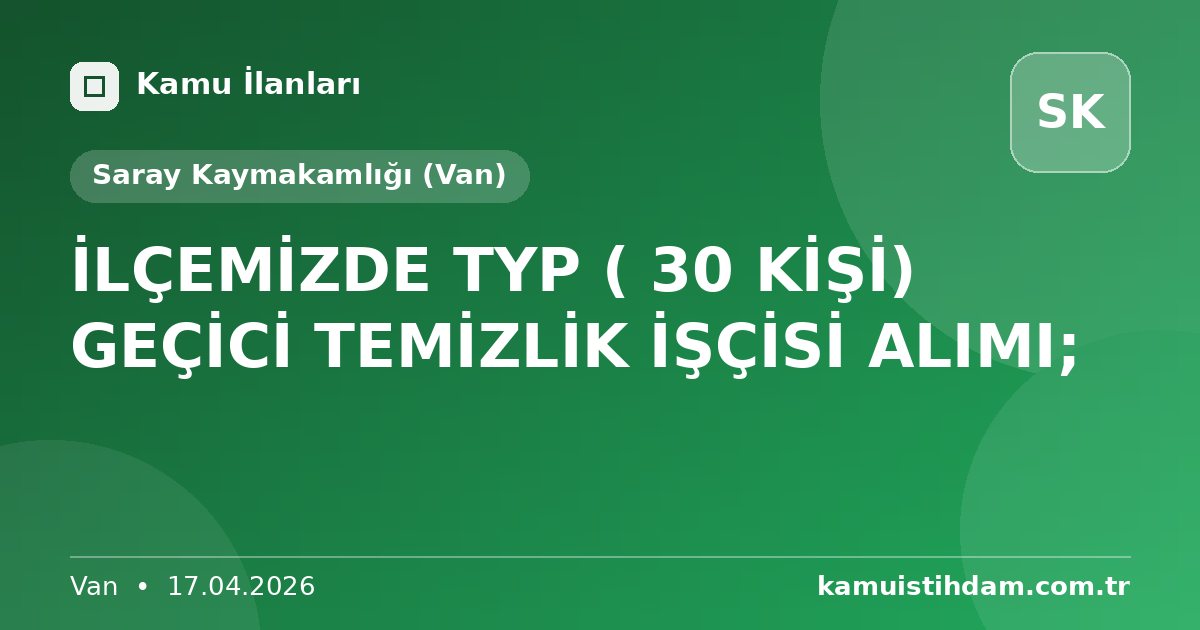 İLÇEMİZDE TYP ( 30 KİŞİ) GEÇİCİ TEMİZLİK İŞÇİSİ ALIMI; - Saray Kaymakamlığı (Van)