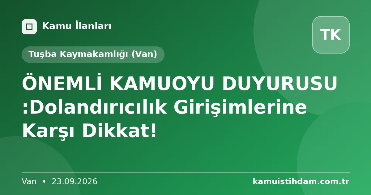 ÖNEMLİ KAMUOYU DUYURUSU  :Dolandırıcılık Girişimlerine Karşı Dikkat! - Tuşba Kaymakamlığı (Van)