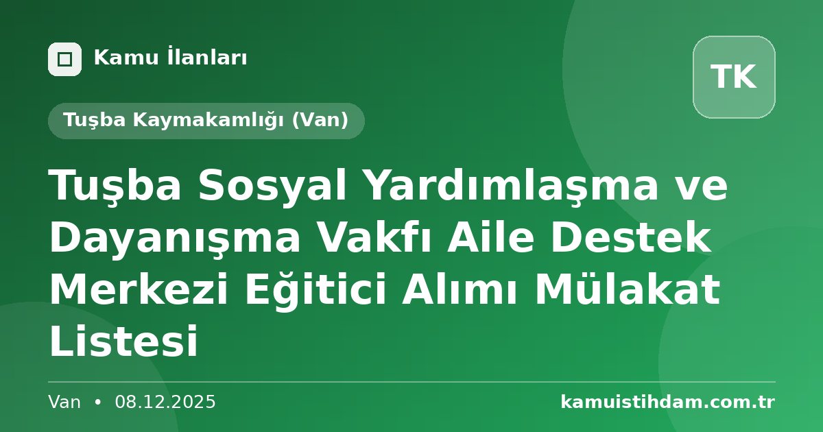 Tuşba Sosyal Yardımlaşma ve Dayanışma Vakfı Aile Destek Merkezi Eğitici Alımı Mülakat Listesi - Tuşba Kaymakamlığı (Van)