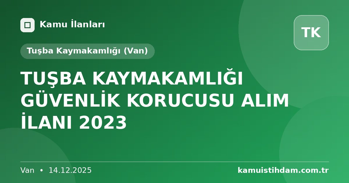 TUŞBA KAYMAKAMLIĞI GÜVENLİK KORUCUSU ALIM İLANI 2023 - Tuşba Kaymakamlığı (Van)