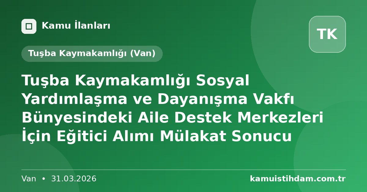 Tuşba Kaymakamlığı Sosyal Yardımlaşma ve Dayanışma Vakfı Bünyesindeki Aile Destek Merkezleri İçin Eğitici Alımı Mülakat Sonucu - Tuşba Kaymakamlığı (Van)