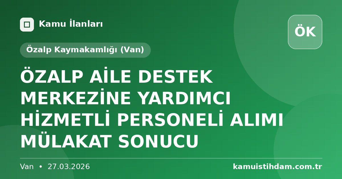 ÖZALP AİLE DESTEK MERKEZİNE YARDIMCI HİZMETLİ PERSONELİ ALIMI MÜLAKAT SONUCU - Özalp Kaymakamlığı (Van)