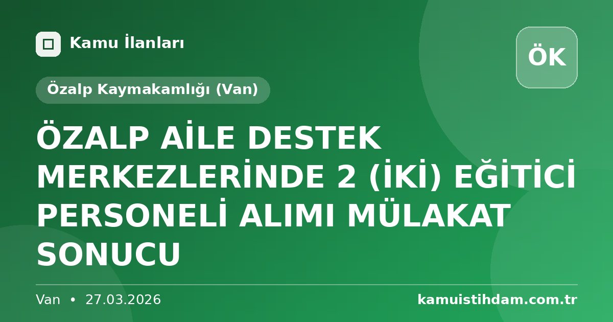 ÖZALP AİLE DESTEK MERKEZLERİNDE 2 (İKİ) EĞİTİCİ PERSONELİ ALIMI MÜLAKAT SONUCU - Özalp Kaymakamlığı (Van)